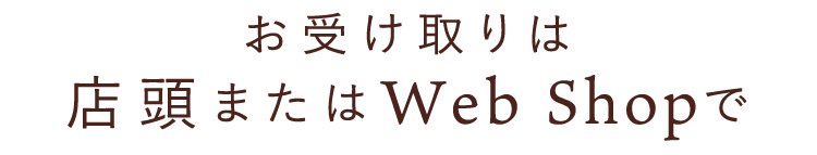 お受け取りは店頭またはWeb Shopで