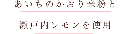 あいちのかおり米粉と瀬戸内レモンを使用